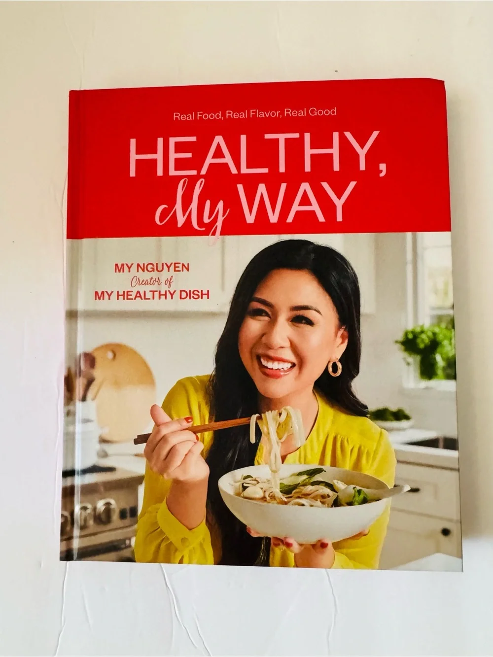 My Nguyen: Healthy, My Way: Real Food, Real Flavor, Real Good: A Cookbook